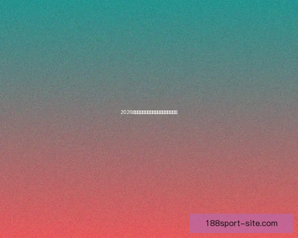 2026世界杯精彩竞猜攻略与投注策略全面解析